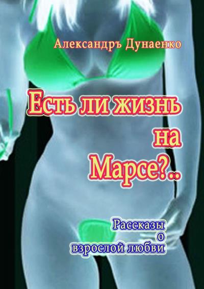 Книга Есть ли жизнь на Марсе?.. Рассказы о взрослой любви (Александръ Дунаенко)